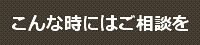 こんな時にはご相談を